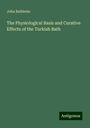 John Balbirnie: The Physiological Basis and Curative Effects of the Turkish Bath, Buch