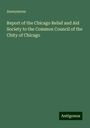 Anonymous: Report of the Chicago Relief and Aid Society to the Common Council of the Chity of Chicago, Buch