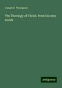 Joseph P. Thompson: The Theology of Christ, from his own words, Buch