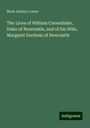 Mark Antony Lower: The Lives of William Cavendishe, Duke of Newcastle, and of his Wife, Margaret Duchess of Newcastle, Buch