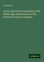 Anonymous: On the Agricultural Community of the Middle Ages and Inclosures of the Sixteenth Century in England, Buch