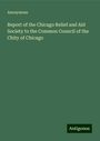 Anonymous: Report of the Chicago Relief and Aid Society to the Common Council of the Chity of Chicago, Buch