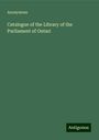 Anonymous: Catalogue of the Library of the Parliament of Ontari, Buch