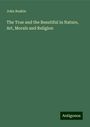 John Ruskin: The True and the Beautiful in Nature, Art, Morals and Religion, Buch
