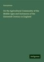 Anonymous: On the Agricultural Community of the Middle Ages and Inclosures of the Sixteenth Century in England, Buch