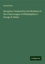 Anonymous: Reception Tendered by the Members of the Union League of Philadelphia to George H. Boker, Buch