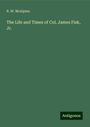R. W. Mcalpine: The Life and Times of Col. James Fisk, Jr., Buch
