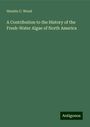Horatio C. Wood: A Contribution to the History of the Fresh-Water Algae of North America, Buch