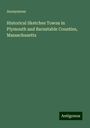 Anonymous: Historical Sketches Towns in Plymouth and Barnstable Counties, Massachusetts, Buch