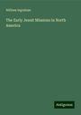 William Ingraham: The Early Jesuit Missions in North America, Buch