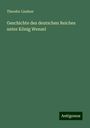 Theodor Lindner: Geschichte des deutschen Reiches unter König Wenzel, Buch