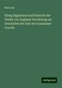 Max Lenz: König Sigismund und Heinrich der Fünfte von England: Ein Beitrag zur Geschichte der Zeit des Constanzer Concils, Buch