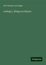 Karl Theodor Von Heigel: Ludwig I., König von Bayern, Buch