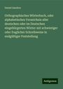 Daniel Sanders: Orthographisches Wörterbuch, oder alphabetisches Verzeichnis aller deutschen oder im Deutschen eingebürgerten Wörter mit schwieriger oder fraglicher Schreibweise in endgültiger Feststellung, Buch