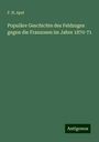 F. H. Apel: Populäre Geschichte des Feldzuges gegen die Franzosen im Jahre 1870-71, Buch