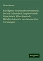 Eduard Sievers: Paradigmen zur deutschen Grammatik: Gotisch, Altnordisch, Angelsachsisch, Altsachsisch, Althochdeutsch, Mittelhochdeutsch, zum Gebrauch bei Vorlesungen, Buch