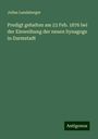 Julius Landsberger: Predigt gehalten am 23 Feb. 1876 bei der Einweihung der neuen Synagoge in Darmstadt, Buch