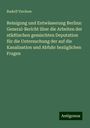 Rudolf Virchow: Reinigung und Entwässerung Berlins: General-Bericht über die Arbeiten der städtischen gemischten Deputation für die Untersuchung der auf die Kanalisation und Abfuhr bezüglichen Fragen, Buch