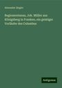 Alexander Ziegler: Regiomontanus, Joh. Müller aus Königsberg in Franken, ein geistiger Vorläufer des Columbus, Buch