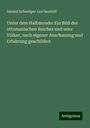 Amand Schweiger-Lerchenfeld: Unter dem Halbmonde: Ein Bild des ottomanischen Reiches und seier Völker, nach eigener Anschauung und Erfahrung geschildert, Buch