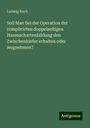 Ludwig Koch: Soll Man bei der Operation der complicirten doppelseitigen Hasenschartenbildung den Zwischenkiefer erhalten oder wegnehmen?, Buch