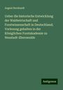 August Bernhardt: Ueber die historische Entwicklung der Waldwirtschaft und Forstwissenschaft in Deutschland; Vorlesung gehalten in der Königlichen Forstakademie zu Neustadt-Eberswalde, Buch