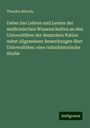 Theodor Billroth: Ueber das Lehren und Lernen der medicinischen Wissenschaften an den Universitäten der deutschen Nation nebst allgemeinen Bemerkungen über Universitäten: eine culturhistorische Studie, Buch