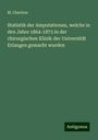 M. Chariton: Statistik der Amputationen, welche in den Jahre 1864-1873 in der chirurgischen Klinik der Universität Erlangen gemacht wurden, Buch