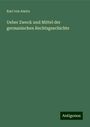 Karl Von Amira: Ueber Zweck und Mittel der germanischen Rechtsgeschichte, Buch