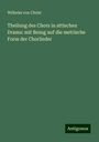 Wilhelm Von Christ: Theilung des Chors in attischen Drama: mit Bezug auf die metrische Form der Chorlieder, Buch