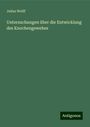 Julius Wolff: Untersuchungen über die Entwicklung des Knochengewebes, Buch