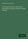 Gustav Ferdinand Meyer: Vorlesungen über die Theorie der bestimmten Integrale zwischen reellen Grenzen, Buch