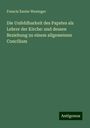 Francis Xavier Weninger: Die Unfehlbarkeit des Papstes als Lehrer der Kirche: und dessen Beziehung zu einem allgemeinen Concilium, Buch