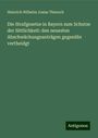 Heinrich Wilhelm Josias Thiersch: Die Strafgesetze in Bayern zum Schutze der Sittlichkeit: den neuesten Abschwächungsanträgen gegenübr vertheidgt, Buch