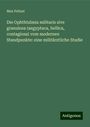 Max Peltzer: Die Ophthtalmia militaris sive granulosa (aegyptaca, bellica, contagiosa) vom modernen Standpunkte: eine militärztliche Studie, Buch