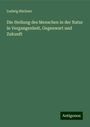 Ludwig Büchner: Die Stellung des Menschen in der Natur in Vergangenheit, Gegenwart und Zukunft, Buch