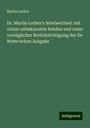 Martin Luther: Dr. Martin Luther's Briefwechsel: mit vielen unbekannten Briefen und unter vorzüglicher Berücksichtigung der De Wette'schen Ausgabe, Buch