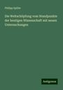 Philipp Spiller: Die Weltschöpfung vom Standpunkte der heutigen Wissenschaft mit neuen Untersuchungen, Buch