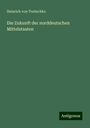 Heinrich Von Treitschke: Die Zukunft der norddeutschen Mittelstaaten, Buch