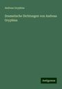 Andreas Gryphius: Dramatische Dichtungen von Andreas Gryphius, Buch