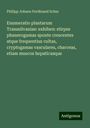 Philipp Johann Ferdinand Schur: Enumeratio plantarum Transsilvaniae: exhiben: stirpes phanerogamas sponte crescentes atque frequentius cultas, cryptogamas vasculares, charceas, etiam muscos hepaticasque, Buch