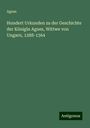 Agnes: Hundert Urkunden zu der Geschichte der Königin Agnes, Wittwe von Ungarn, 1288-1364, Buch