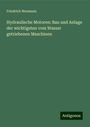 Friedrich Neumann: Hydraulische Motoren: Bau und Anlage der wichtigsten vom Wasser getriebenen Maschinen, Buch