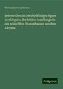 Hermann von Liebenau: Lebens-Geschichte der Königin Agnes von Ungarn: der letzten habsburgerin des erlauchten Stammhauses aus dem Aargaue, Buch