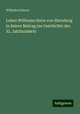 Wilhelm Scherer: Leben Willirams Abtes von Ebersberg in Baiern Beitrag zur Geschichte des XI. Jahrhunderts, Buch