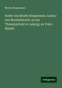 Moritz Hauptmann: Briefe von Moritz Hauptmann, Kantor und Musikdirektor an der Thomasschule zu Leipzig, an Franz Hauser, Buch