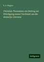 B. A. Wagner: Christian Thomasius; ein Beitrag zur Würdigung seiner Verdienst um die deutsche Literatur, Buch