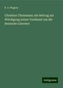 B. A. Wagner: Christian Thomasius; ein Beitrag zur Würdigung seiner Verdienst um die deutsche Literatur, Buch