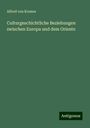 Alfred Von Kremer: Culturgeschichtliche Beziehungen zwischen Europa und dem Oriente, Buch