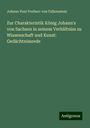 Johann Paul Freiherr von Falkenstein: Zur Charakteristik König Johann's von Sachsen in seinem Verhältniss zu Wissenschaft und Kunst: Gedächtnissrede, Buch